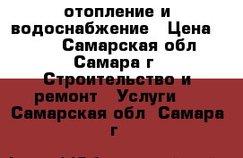 отопление и водоснабжение › Цена ­ 500 - Самарская обл., Самара г. Строительство и ремонт » Услуги   . Самарская обл.,Самара г.